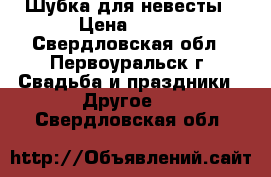 Шубка для невесты › Цена ­ 700 - Свердловская обл., Первоуральск г. Свадьба и праздники » Другое   . Свердловская обл.